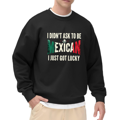 I Didn¡¯t Ask To Be Mexican I Just Got Lucky Crewneck Sweatshirt