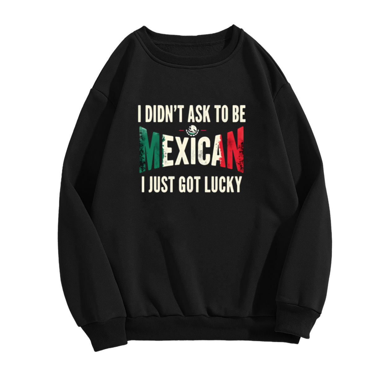 I Didn¡¯t Ask To Be Mexican I Just Got Lucky Crewneck Sweatshirt