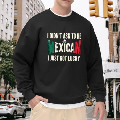 I Didn¡¯t Ask To Be Mexican I Just Got Lucky Crewneck Sweatshirt