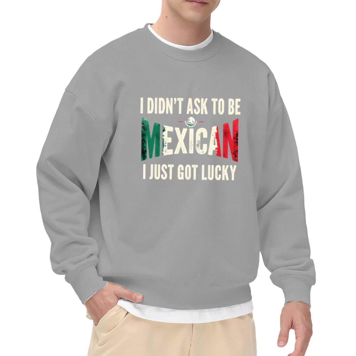 I Didn¡¯t Ask To Be Mexican I Just Got Lucky Crewneck Sweatshirt