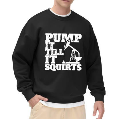 Pump It Till It Squirts Oilfield Rig Crew Neck Sweatshirt