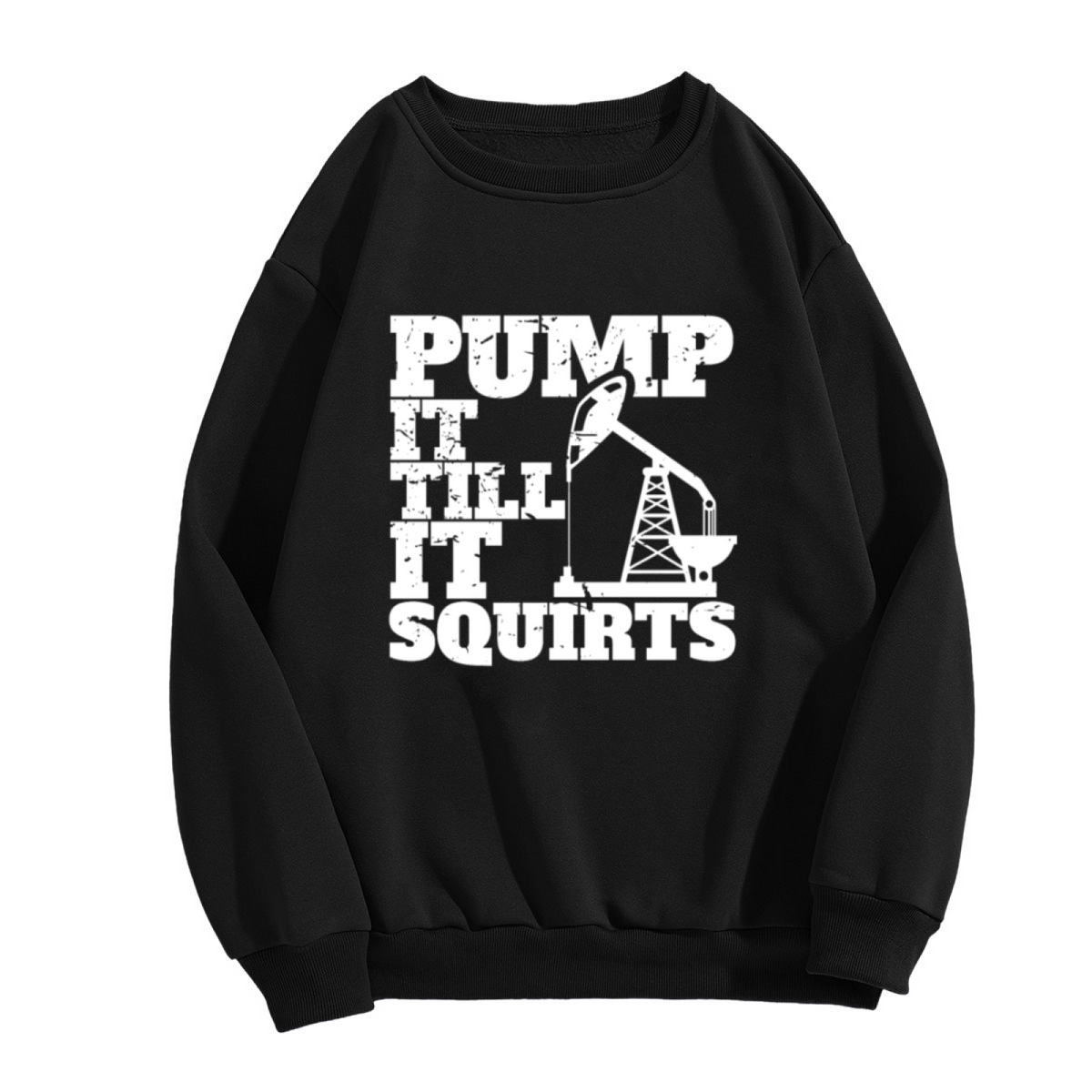 Pump It Till It Squirts Oilfield Rig Crew Neck Sweatshirt