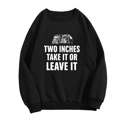 Two Inches Take It Or Leave It Funny Trucker Crewneck Sweatshirt