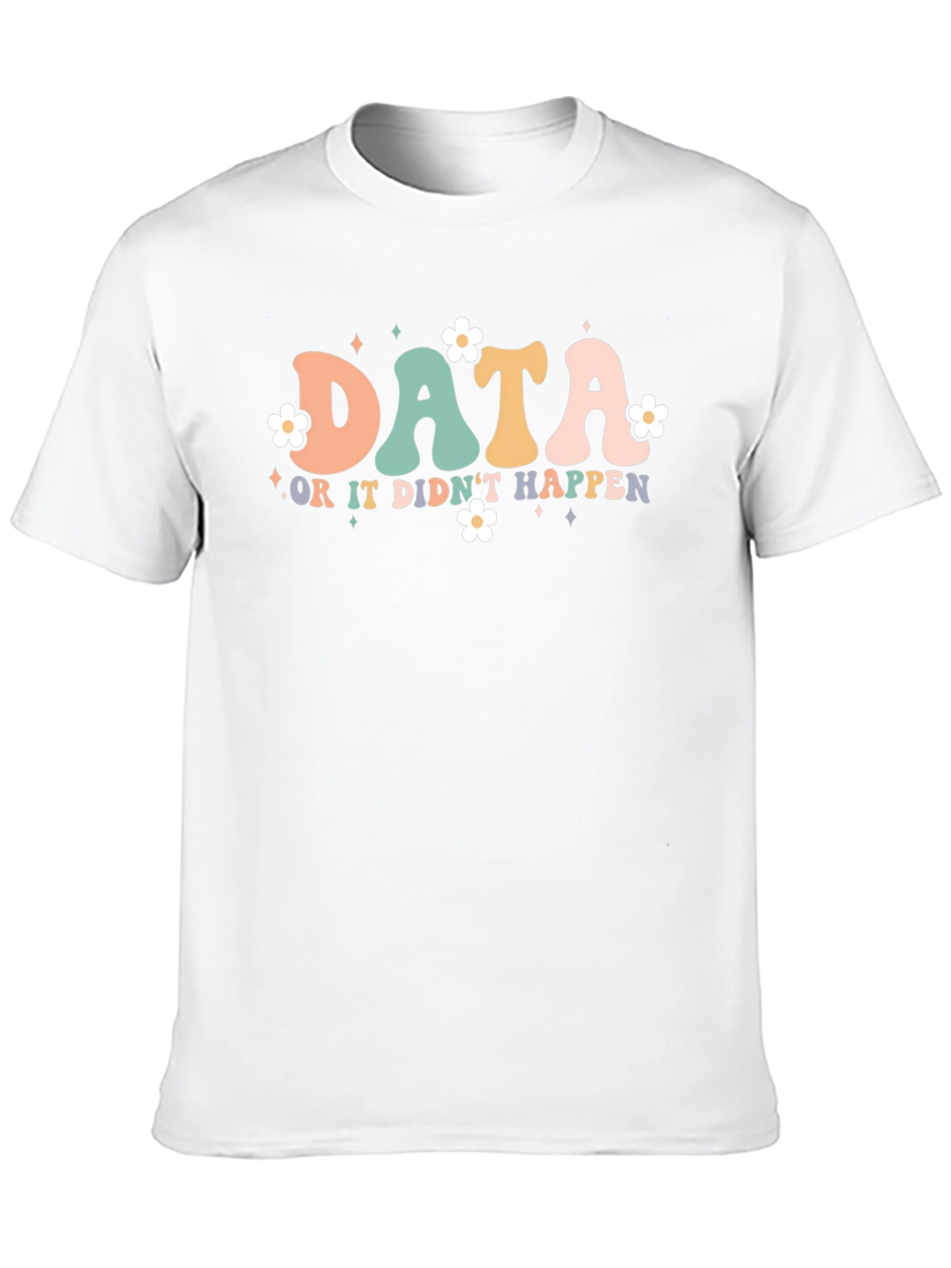 Data or it Didnt Happen T-Shirt