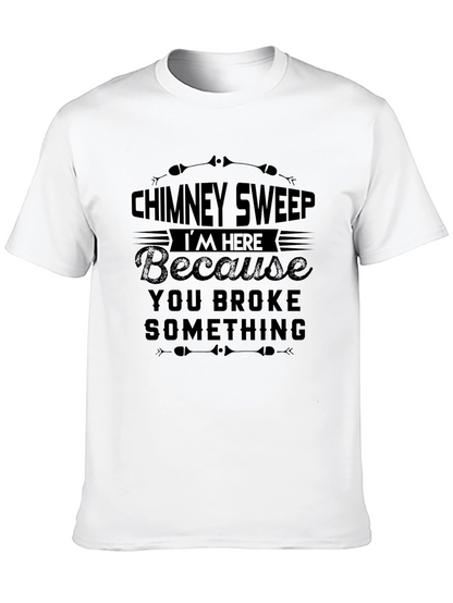 Chimney Sweep T-Shirt: Im Here Because You Broke Something