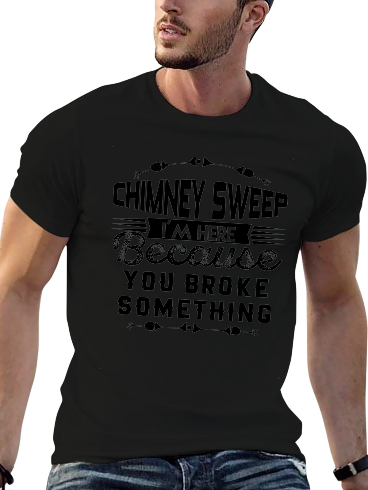 Chimney Sweep T-Shirt: Im Here Because You Broke Something
