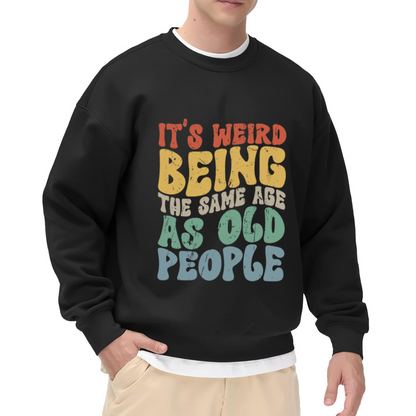 It's Weird Being The Same Age As Old People Funny Aging Quote Crewneck Sweatshirt