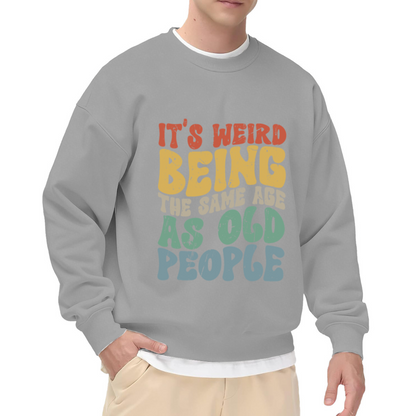 It's Weird Being The Same Age As Old People Funny Aging Quote Crewneck Sweatshirt