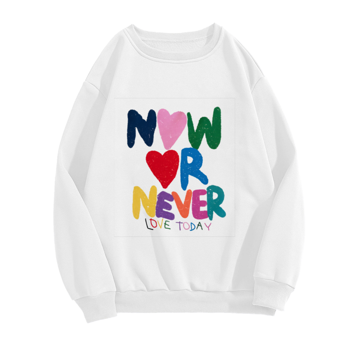 Colorful Now Or Never Love Today Quote Crewneck Sweatshirt