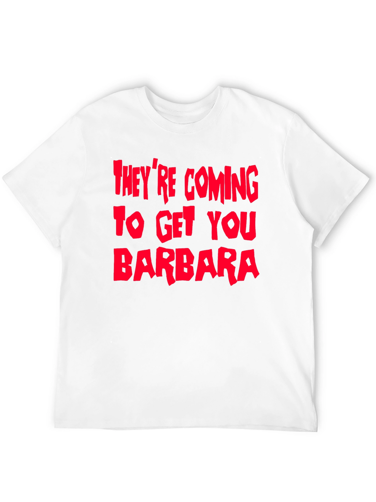 Theyre Coming To Get You Barbara T-Shirt